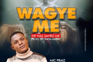 Mic Praiz – Wagye Me (He Has Saved Me)