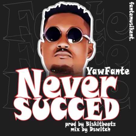 Yaw Fante - Never Succeed (Prod. By Biskit Beatz & Mixed By D Switch) Yaw Fante - Never Succeed