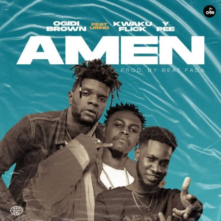 Ogidi Brown - Amen Ft Kweku Flick x Ypee Ogidi Brown - Amen Ft Kweku Flick x Ypee