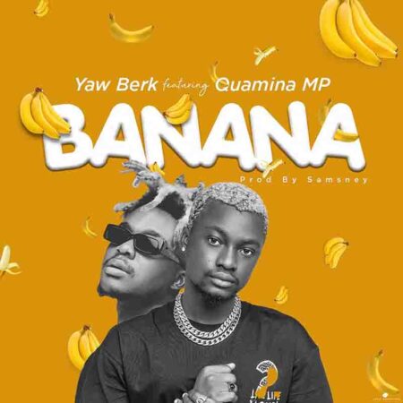 Yaw Berk – Banana ft Quamina MP (Prod by Samsney)