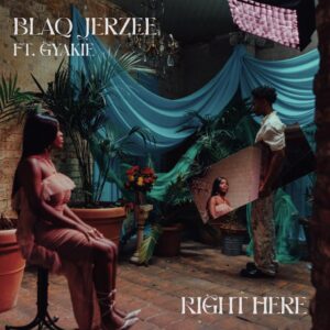 Blaq Jerzee Ft Gyakie - Right Here Right Here