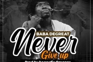 Baba De Great – Never Give Up (Prod By Horrorfix Omagar)