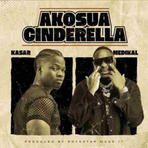 Kasar - Akosua Cinderella ft Medikal 