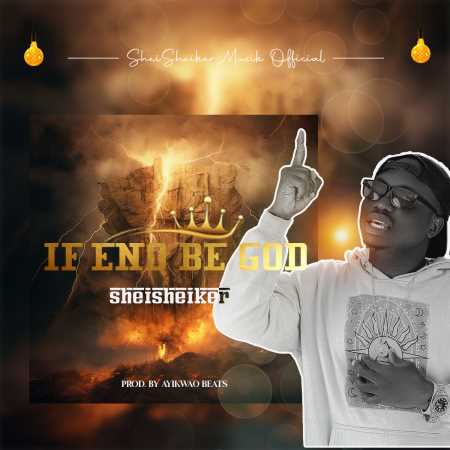 Shei Sheiker – If Eno Be God (Prod. By Ayikwao)