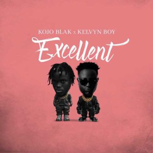 Kojo Blak - Excellent Ft Kelvyn Boy