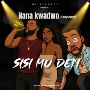 Nana Kwadwo - Sisi Mu Den Feat. Paa Kwasi